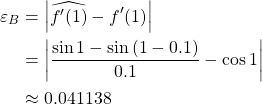 \begin{align*} \varepsilon_B &=\left\vert \widehat{f'(1)}-f'(1) \right\vert\\ &= \left\vert\frac{\sin{1}-\sin{(1-0.1)}}{0.1}-\cos{1} \right\vert\\ &\approx 0.041138 \end{align*}