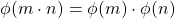 \[ \phi (m\cdot n)=\phi (m)\cdot \phi(n)\]