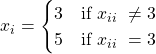 \begin{equation*} x_{i}= \begin{cases} 3  \quad \text{if} \ x_{ii} \ \neq 3\\ 5  \quad \text{if} \ x_{ii} \ = 3 \end{cases} \end{equation*}