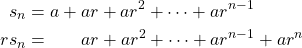 \begin{align*} s_n &= a+ar+ar^2+\cdots +ar^{n-1}\\ rs_n &= \quad\;\;\: ar+ar^2+\cdots +ar^{n-1}+ar^n \end{align*}