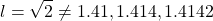 \[ l=\sqrt{2}\neq 1.41,1.414,1.4142\]