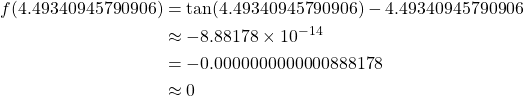 \begin{align*} f(4.49340945790906) &= \tan(4.49340945790906)-4.49340945790906\\ &\approx -8.88178\times 10^{-14}\\ &= -0.0000000000000888178\\ &\approx 0 \end{align*}