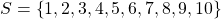 S=\left\lbrace 1,2,3,4,5,6,7,8,9,10 \right\rbrace