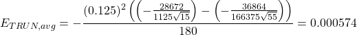 \begin{equation*} E_{TRUN, avg}=-\frac{(0.125)^{2} \left( \left( -\frac{28672}{1125\sqrt{15}} \right)-\left( -\frac{36864}{166375\sqrt{55}} \right) \right)}{180}=0.000574 \end{equation*}