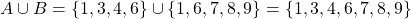 \begin{equation*} A\cup B= \left\lbrace 1,3,4,6 \right\rbrace \cup \left\lbrace 1,6,7,8,9 \right\rbrace = \left\lbrace 1,3,4,6,7,8,9 \right\rbrace \end{equation*}