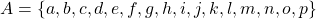 A=\left\lbrace a,b,c,d,e,f,g,h,i,j,k,l,m,n,o,p\right\rbrace