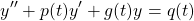 \begin{equation*} y''+p(t)y'+g(t)y=q(t) \end{equation*}