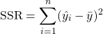 \[\text{SSR} = \sum^n_{i=1}(\hat{y_i}-\bar{y})^2 \]