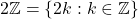 2\mathbb{Z} = \left\lbrace 2k:k\in \mathbb{Z} \right\rbrace