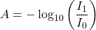 \begin{equation*}A = -\log_{10} \left(\frac{I_1}{I_0} \right)\end{equation*}