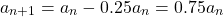 \begin{equation*} a_{n+1}=a_{n}-0.25a_{n} = 0.75a_{n} \end{equation*}