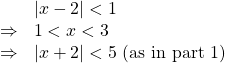 \[\begin{array}{cl} & |x-2|<1\\ \Rightarrow & 1<x<3\\ \Rightarrow & |x+2|<5 \text{ (as in part 1)} \end{array}\]