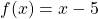 f(x)=x-5