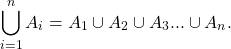 \begin{equation*} \bigcup_{i=1}^{n}{A_{i}}=A_{1}\cup A_{2}\cup A_{3}...\cup A_{n}. \end{equation*}