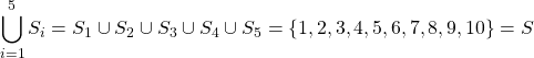 \begin{equation*} \bigcup_{i=1}^{5}{S_{i}}=S_{1}\cup S_{2}\cup S_{3}\cup S_{4}\cup S_{5}=\left\lbrace 1,2,3,4,5,6,7,8,9,10 \right\rbrace=S \end{equation*}