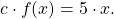 \begin{equation*} c\cdot f(x)=5\cdot x. \end{equation*}