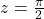 z=\frac{\pi}{2}