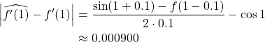 \begin{align*} \left\vert \widehat{f'(1)}-f'(1) \right\vert &= \frac{\sin(1+0.1)-f(1-0.1)}{2\cdot 0.1}-\cos{1}\\ &\approx 0.000900 \end{align*}