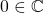 0\in \mathbb{C}