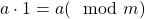 a \cdot 1 = a (\mod m)