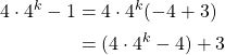 \begin{equation*} \begin{split} 4\cdot 4^{k}-1&=4\cdot 4^{k}(-4+3)\\ &=(4\cdot 4^{k}-4)+3 \end{split} \end{equation*}