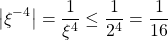 \[ \left\vert \xi^{-4}\right\vert = \frac{1}{\xi^{4}}\leq \frac{1}{2^4} = \frac{1}{16}\]