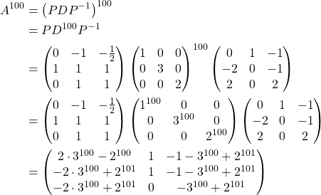 \begin{align*} A^{100} &= \left(PDP^{-1}\right)^{100}\\ &= PD^{100}P^{-1}\\ &= \begin{pmatrix} 0 & -1 & -\frac{1}{2}\\ 1 & 1 & 1\\ 0 & 1 & 1 \end{pmatrix} \begin{pmatrix} 1 & 0 & 0\\ 0 & 3 & 0\\ 0 & 0 & 2 \end{pmatrix}^{100} \begin{pmatrix} 0 & 1 & -1\\ -2 & 0 & -1\\ 2 & 0 & 2 \end{pmatrix}\\ &= \begin{pmatrix} 0 & -1 & -\frac{1}{2}\\ 1 & 1 & 1\\ 0 & 1 & 1 \end{pmatrix} \begin{pmatrix} 1^{100} & 0 & 0\\ 0 & 3^{100} & 0\\ 0 & 0 & 2^{100} \end{pmatrix} \begin{pmatrix} 0 & 1 & -1\\ -2 & 0 & -1\\ 2 & 0 & 2 \end{pmatrix}\\ &= \begin{pmatrix} 2\cdot 3^{100}-2^{100} & 1 & -1-3^{100}+2^{101}\\ -2\cdot 3^{100}+2^{101} & 1 & -1-3^{100}+2^{101}\\ -2\cdot 3^{100}+2^{101} & 0 & -3^{100}+2^{101} \end{pmatrix} \end{align*}