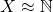 X\approx \mathbb{N}