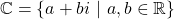 \mathbb{C} = \left\lbrace a+bi\ | \ a,b\in \mathbb{R} \right\rbrace