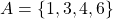 A=\left\lbrace 1,3,4,6 \right\rbrace