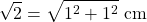 \[ \sqrt{2} = \sqrt{1^2+1^2} \ \text{cm}\]