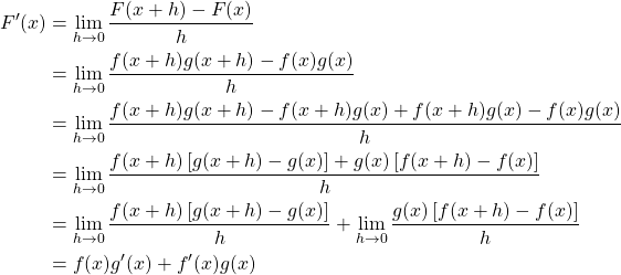 \begin{align*} F'(x) &= \lim_{h \to 0} \frac{F(x+h)-F(x)}{h}\\ &= \lim_{h \to 0} \frac{f(x+h)g(x+h)-f(x)g(x)}{h}\\ &= \lim_{h \to 0} \frac{f(x+h)g(x+h)-f(x+h)g(x)+f(x+h)g(x)-f(x)g(x)}{h}\\ &= \lim_{h \to 0} \frac{f(x+h)\left[g(x+h)-g(x)\right]+g(x)\left[f(x+h)-f(x)\right]}{h}\\ &= \lim_{h \to 0} \frac{f(x+h)\left[g(x+h)-g(x)\right]}{h}+\lim_{h \to 0}\frac{g(x)\left[f(x+h)-f(x)\right]}{h}\\ &= f(x)g'(x)+f'(x)g(x) \end{align*}