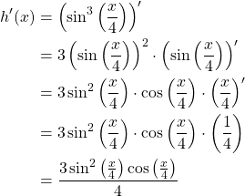 \begin{equation*} \begin{split} h'(x)&= \left( \sin^{3}\left( \frac{x}{4}\right) \right)'\\ &= 3\left( \sin \left( \frac{x}{4}\right) \right)^{2}\cdot \left( \sin \left( \frac{x}{4}\right) \right)'\\ &= 3\sin^{2}\left( \frac{x}{4}\right) \cdot \cos\left( \frac{x}{4} \right)\cdot \left( \frac{x}{4} \right)'\\ &= 3\sin^{2}\left( \frac{x}{4}\right) \cdot \cos\left( \frac{x}{4}\right) \cdot  \left(\frac{1}{4}\right)\\ &= \frac{3\sin^{2}\left( \frac{x}{4}\right) \cos\left( \frac{x}{4}\right)}{4} \end{split} \end{equation*}