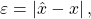 \[\varepsilon =\left\vert \hat{x}-x\right\vert,\]