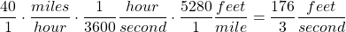 \begin{equation*} \frac{40}{1}\cdot \frac{miles}{hour}\cdot\frac{1}{3600}\frac{hour}{second}\cdot\frac{5280}{1}\frac{feet}{mile} = \frac{176}{3}\frac{feet}{second} \end{equation*}