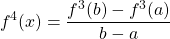 \begin{equation*} f^{4}(x)=\frac{f^{3}(b)-f^{3}(a)}{b-a} \end{equation*}