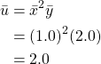 \begin{equation*} \begin{split} \bar{u}&=\bar{x}^{2} \bar{y}\\ &=(1.0)^{2} (2.0) \\ &=2.0 \end{split} \end{equation*}