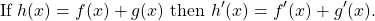 \begin{equation*} \text{If} \ h(x) = f(x) + g(x) \ \text{then} \ h'(x) = f'(x) + g'(x). \end{equation*}