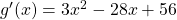 g'(x) = 3x^2-28x+56