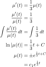 \begin{align*} \mu'(t) &= \frac{1}{3}\mu(t)\\ \frac{\mu'(t)}{\mu(t)} &= \frac{1}{3}\\ \int \frac{\mu'(t)}{\mu(t)}\,dt &= \int \frac{1}{3}\,dt\\ \ln\left\vert \mu(t)\right\vert &= \frac{1}{3}t+C\\ \mu(t) &= \pm e^{\frac{1}{3}t+C}\\ &= c_1e^{\frac{1}{3}t} \end{align*}