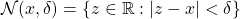 \[ \mathcal{N}(x,\delta) = \left\lbrace z\in \mathbb{R}:|z-x|<\delta\right\rbrace\]