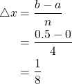 \begin{equation*} \begin{split} \bigtriangleup x&= \frac{b-a}{n} \\ &=\frac{0.5-0}{4} \\ &=\frac{1}{8} \end{split} \end{equation*}