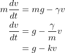 \begin{align*} m\frac{dv}{dt} &= mg-\gamma v\\ \frac{dv}{dt} &= g-\frac{\gamma}{m} v\\ &= g-kv \end{align*}