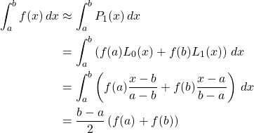 \begin{align*} \int_a^b f(x)\,dx &\approx \int_a^b P_1(x)\,dx\\ &= \int_a^b \left(f(a)L_0(x)+f(b)L_1(x)\right) \,dx\\ &= \int_a^b \left(f(a)\frac{x-b}{a-b}+f(b)\frac{x-a}{b-a}\right) \,dx\\ &= \frac{b-a}{2}\left(f(a)+f(b)\right) \end{align*}