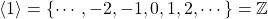 \[ \langle 1 \rangle = \left\lbrace \cdots,-2,-1,0,1,2,\cdots \right\rbrace = \mathbb{Z}\]