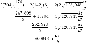 \begin{equation*} \begin{split} 2(704)(\frac{176}{3}) + 2(142)(6)& = 2(2\sqrt{128,945}\frac{dz}{dt}\\ \frac{247,808}{3} + 1,704& = 4\sqrt{128,945}\frac{dz}{dt}\\ \frac{252,920}{3}& = 4\sqrt{128,945}\frac{dz}{dt}\\ 58.6948& \approx \frac{dz}{dt} \end{split} \end{equation*}