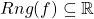 Rng(f) \subseteq \mathbb{R}