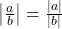 \left| \frac{a}{b} \right|=\frac{|a|}{|b|}