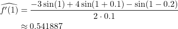 \begin{align*} \widehat{f'(1)} &= \frac{-3\sin(1)+4\sin(1+0.1)-\sin(1-0.2)}{2\cdot 0.1}\\ &\approx 0.541887 \end{align*}