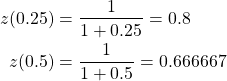 \begin{equation*} \begin{split} z(0.25)&=\frac{1}{1+0.25}=0.8\\ z(0.5)&=\frac{1}{1+0.5}=0.666667 \end{split} \end{equation*}